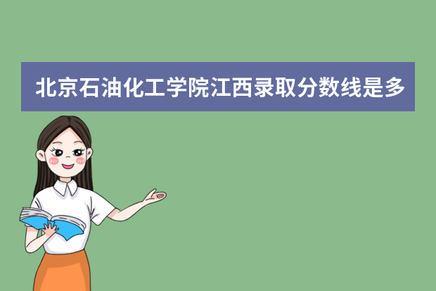 北京石油化工学院江西录取分数线是多少 北京石油化工学院江西招生人数多少